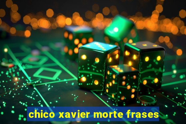 chico xavier morte frases